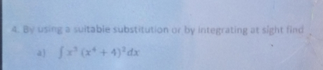 By using a suitable substitution or by integrating at sight find 
a) ∈t x^3(x^4+4)^2dx