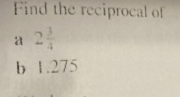 Find the reciprocal of 
a 2 3/4 
b 1.275