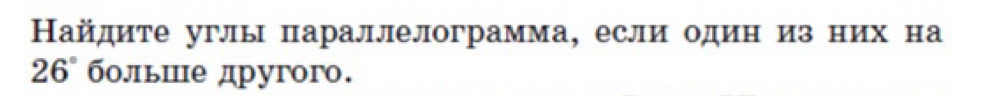 Найдите углы параллелограмма, если одиниз них на
26° больше другого.