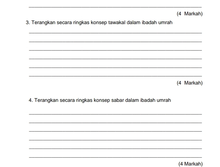 (4 Markah) 
3. Terangkan secara ringkas konsep tawakal dalam ibadah umrah 
_ 
_ 
_ 
_ 
_ 
_ 
(4 Markah) 
4. Terangkan secara ringkas konsep sabar dalam ibadah umrah 
_ 
_ 
_ 
_ 
_ 
_ 
(4 Markah)