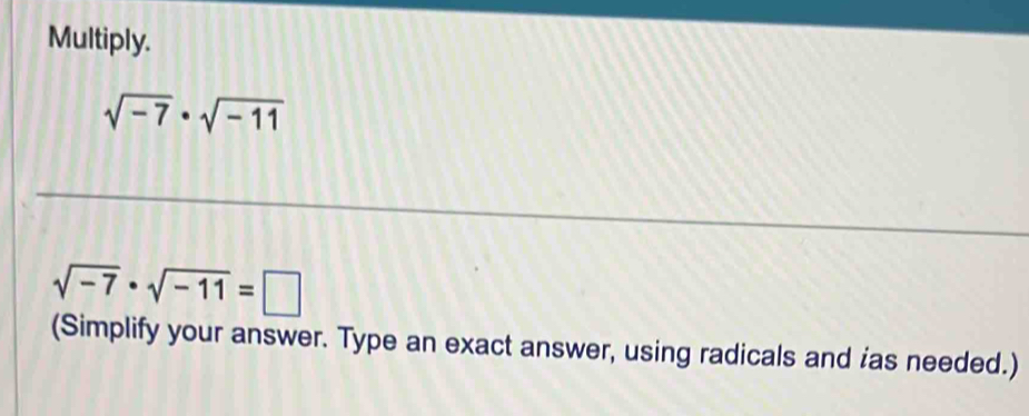 Multiply.
sqrt(-7)· sqrt(-11)
sqrt(-7)· sqrt(-11)=□
(Simplify your answer. Type an exact answer, using radicals and ias needed.)