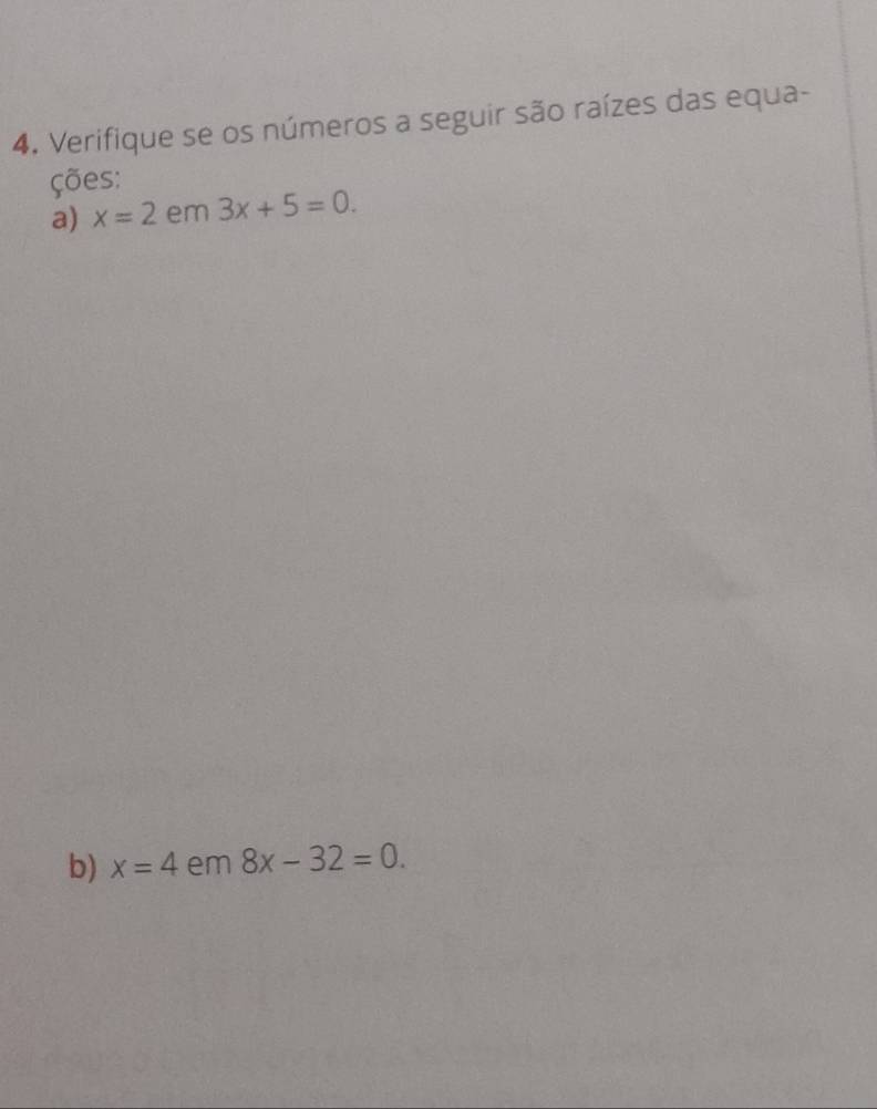 Verifique se os números a seguir são raízes das equa- 
ções: 
a) x=2 em 3x+5=0. 
b) x=4 em 8x-32=0.