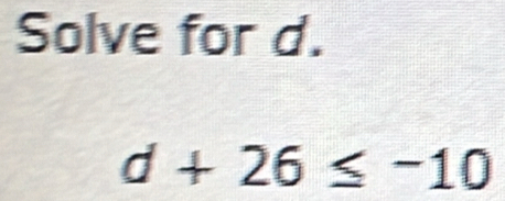 Solve for d.
d+26≤ -10