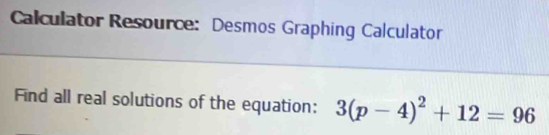 Calculator Resource: Desmos Graphing Calculator 
Find all real solutions of the equation: 3(p-4)^2+12=96