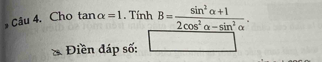 » Câu 4. Cho tan alpha =1. Tính B= (sin^2alpha +1)/2cos^2alpha -sin^2alpha  . 
Điền đáp số: