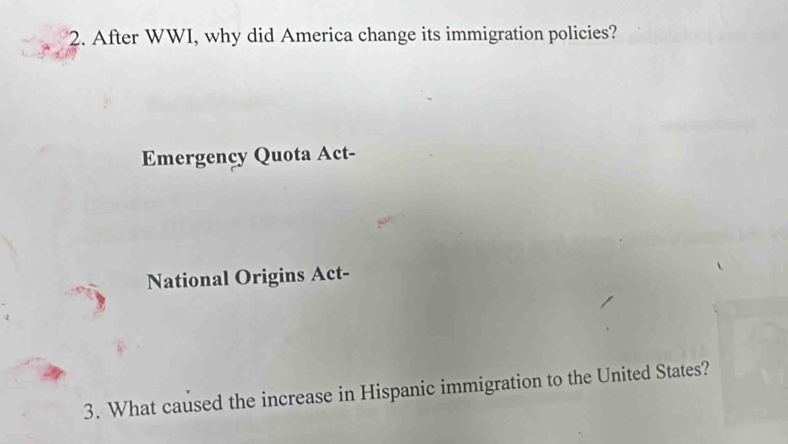 After WWI, why did America change its immigration policies? 
Emergency Quota Act- 
National Origins Act- 
3. What caused the increase in Hispanic immigration to the United States?