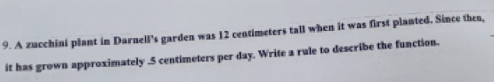 A zucchini plant in Darnell's garden was 12 centimeters tall when it was first planted. Since then, 
it has grown approximately . 5 centimeters per day. Write a rule to describe the function.