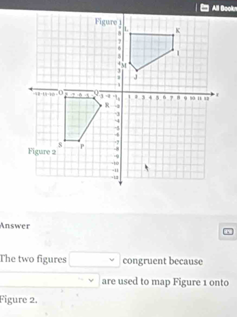 Answer 
8 
The two figures □ congruent because
□  are used to map Figure 1 onto 
Figure 2.