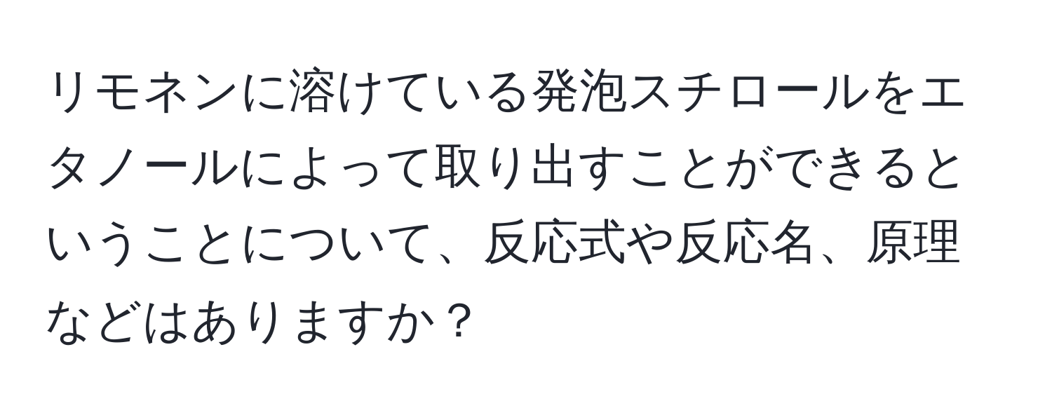 リモネンに溶けている発泡スチロールをエタノールによって取り出すことができるということについて、反応式や反応名、原理などはありますか？