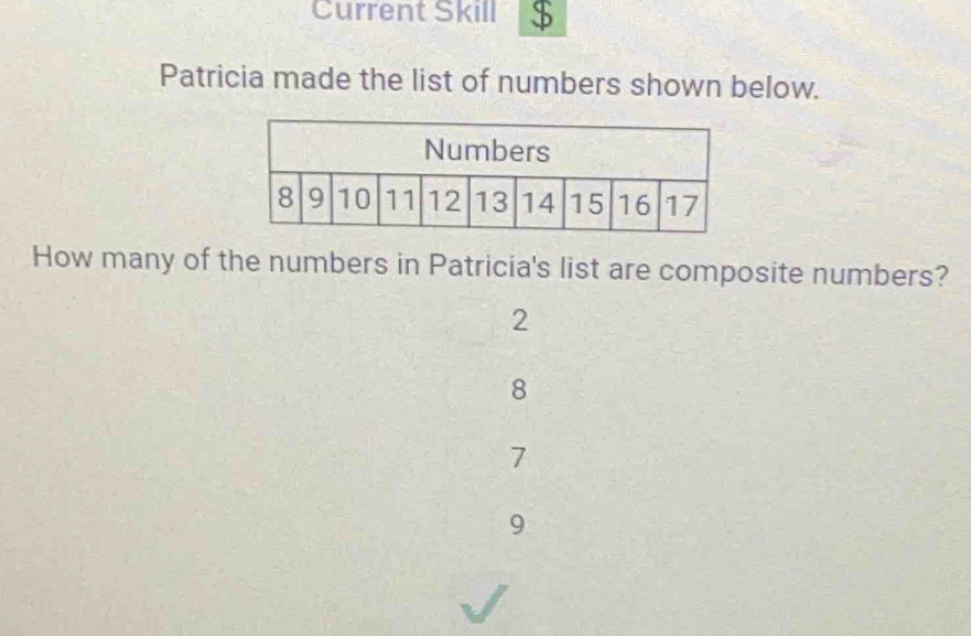 Current Skill $
Patricia made the list of numbers shown below.
How many of the numbers in Patricia's list are composite numbers?
2
8
7
9