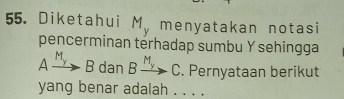 Diketahui M_y menyatakan notasi 
pencerminan térhadap sumbu Y sehingga
Axrightarrow M_yB dan Bxrightarrow M_yC. Pernyataan berikut 
yang benar adalah . . . .