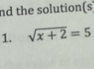 nd the solution(s) 
1. sqrt(x+2)=5