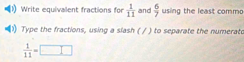 Write equivalent fractions for  1/11  and  6/7  using the least commo 
Type the fractions, using a slash ( / ) to separate the numerato
 1/11 =□