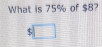 What is 75% of $8? 
□ =