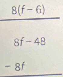 frac 8(f-6)
beginarrayr 8f-48 -8fendarray