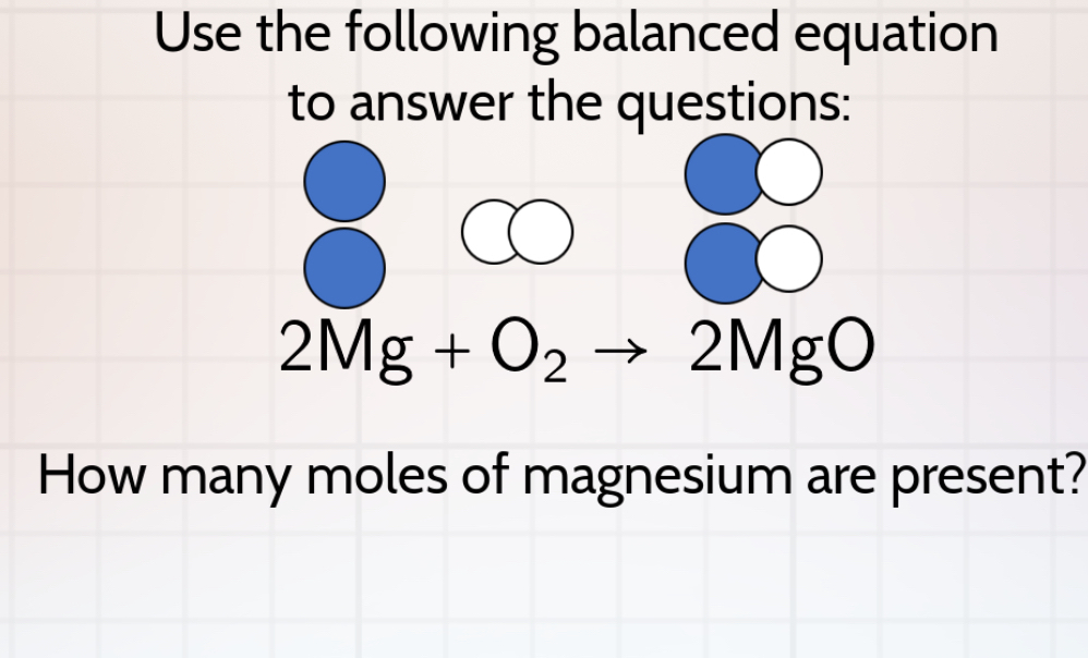 Use the following balanced equation 
to answer the questions:
2Mg+O_2to 2MgO
How many moles of magnesium are present?