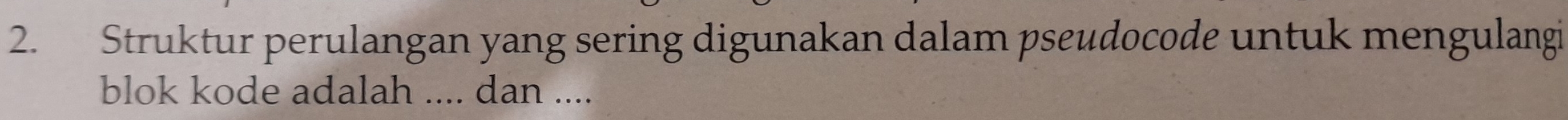 Struktur perulangan yang sering digunakan dalam pseudocode untuk mengulangi 
blok kode adalah .... dan ....