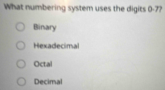 What numbering system uses the digits 0-7 2
Binary
Hexadecimal
Octal
Decimal