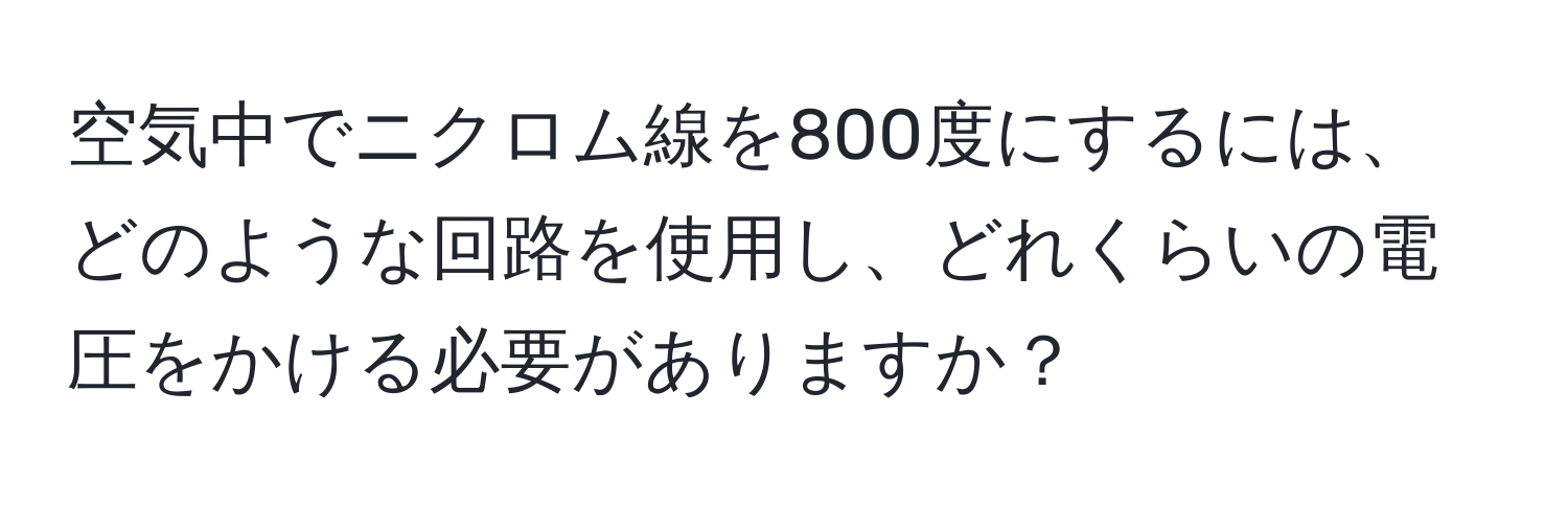 空気中でニクロム線を800度にするには、どのような回路を使用し、どれくらいの電圧をかける必要がありますか？