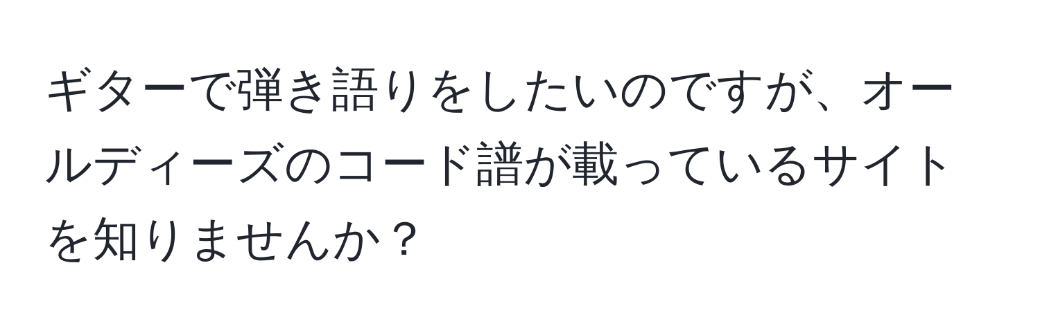 ギターで弾き語りをしたいのですが、オールディーズのコード譜が載っているサイトを知りませんか？