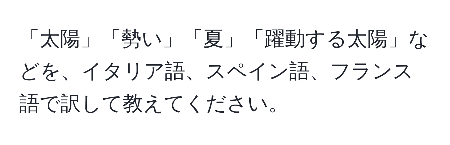 「太陽」「勢い」「夏」「躍動する太陽」などを、イタリア語、スペイン語、フランス語で訳して教えてください。