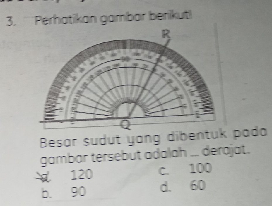 Perhatikan gambar berikut!
Besar sudut yang dibentuk pada
gambar tersebut adalah ... derajat.
120 c. 100
b. 90 d. 60