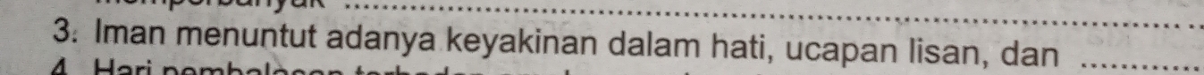 3: Iman menuntut adanya keyakinan dalam hati, ucapan lisan, dan_ 
A H or