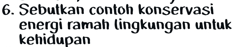 Sebutkan contoh konservasi 
energi ramah lingkungan untuk 
kehidupan