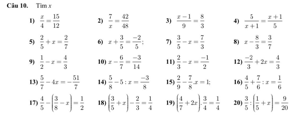 Timx 
1)  x/4 = 15/12   7/x = 42/48  3)  (x-1)/9 = 8/3  4)  5/x+1 = (x+1)/5 
2) 
5)  2/5 +x= 2/7  6) x+ 3/5 = (-2)/5 ; 7)  3/5 -x= 7/3  8) x- 8/3 = 3/7 
9)  1/2 -x= 4/3  10) x- 6/7 = (-3)/14  11)  2/3 -x= (-1)/2  12)  (-2)/3 +2x= 4/3 
13)  5/7 -4x=- 51/7  14)  5/8 -5:x= (-3)/8  15)  2/9 - 7/8 . x=1; 16)  4/5 + 7/6 :x= 1/6 
17)  4/5 -( 3/8 -x)= 1/2  18) ( 3/5 +x)- 2/3 = 1/4  19) ( 4/7 +2x)·  3/4 = 1/4  20)  3/5 :( 1/5 +x)= 9/20 