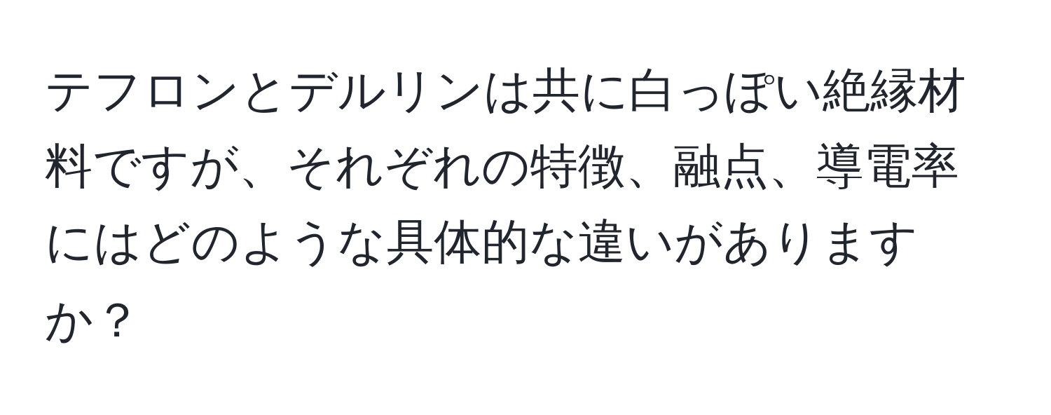 テフロンとデルリンは共に白っぽい絶縁材料ですが、それぞれの特徴、融点、導電率にはどのような具体的な違いがありますか？