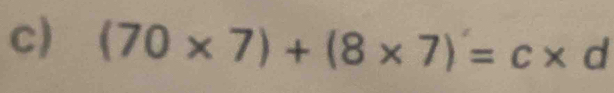 (70* 7)+(8* 7)=c* d