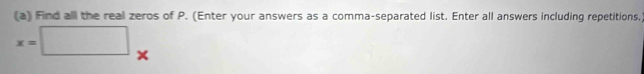 Find all the real zeros of P. (Enter your answers as a comma-separated list. Enter all answers including repetitions,
x=□ x
