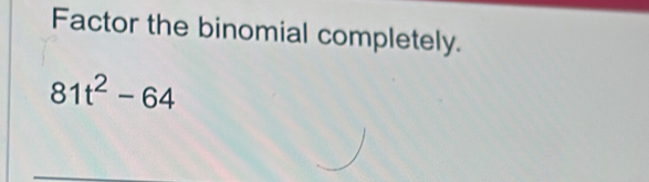 Factor the binomial completely.
81t^2-64