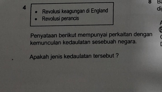 Revolusi keagungan di England 
di 
Revolusi perancis 
Penyataan berikut mempunyai perkaitan dengan 
kemunculan kedaulatan sesebuah negara. 
Apakah jenis kedaulatan tersebut ?