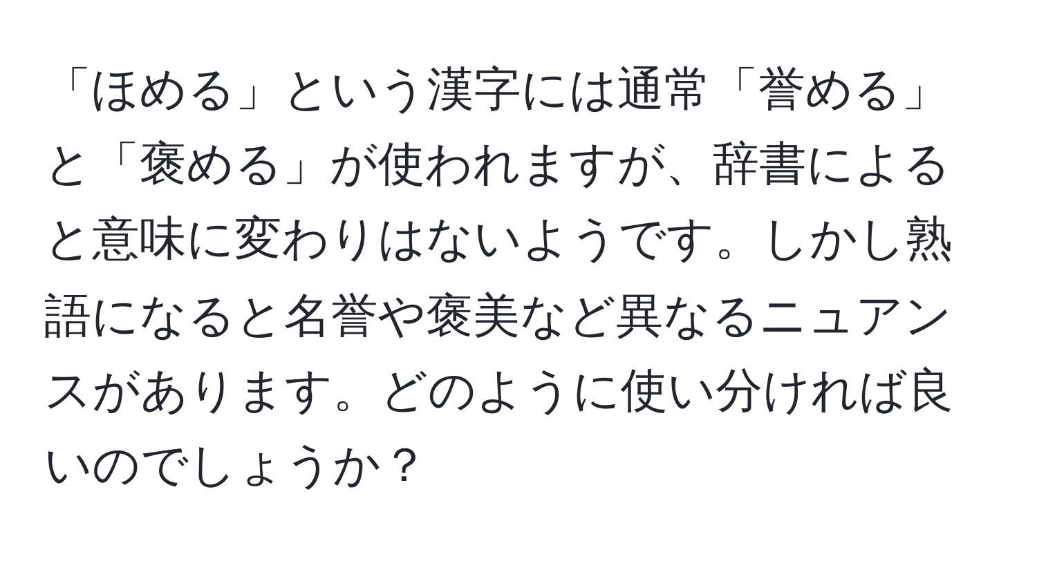 「ほめる」という漢字には通常「誉める」と「褒める」が使われますが、辞書によると意味に変わりはないようです。しかし熟語になると名誉や褒美など異なるニュアンスがあります。どのように使い分ければ良いのでしょうか？