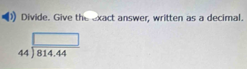 Divide. Give the exact answer, written as a decimal.
beginarrayr □  44encloselongdiv 814.44endarray