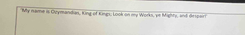 ‘My name is Ozymandias, King of Kings; Look on my Works, ye Mighty, and despair!'