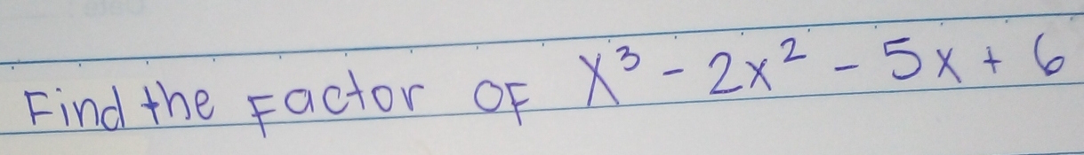 Find the Factor oF
x^3-2x^2-5x+6