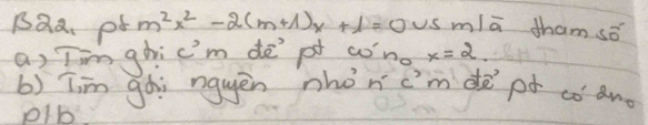 BQa. pb m^2x^2-2(m+1)x+1=0 us m/ā tham sǒ 
a) Iim ghic'm de pt ao'no x=2. 
b) Tim gòi nguěn nhon c'mdē pú có an 
pIb