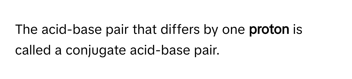 The acid-base pair that differs by one **proton** is called a conjugate acid-base pair.