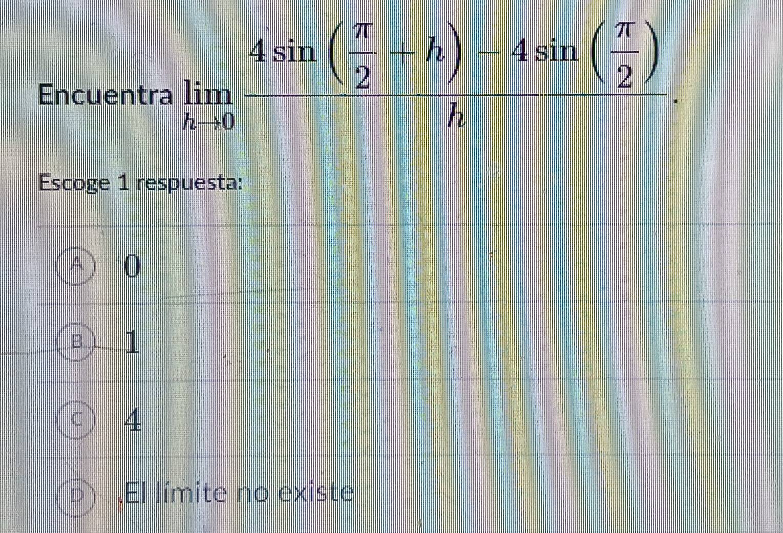 Encuentra
limlimits _hto 0frac 4sin ( π /2 -h)-4sin ( π /2 )h. 
Escoge 1 respuesta:
0
1
4 .El límite no existe