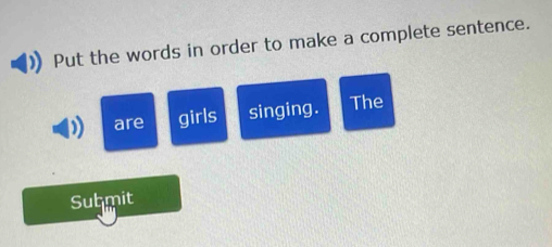 Put the words in order to make a complete sentence. 
) are girls singing . The 
Submit