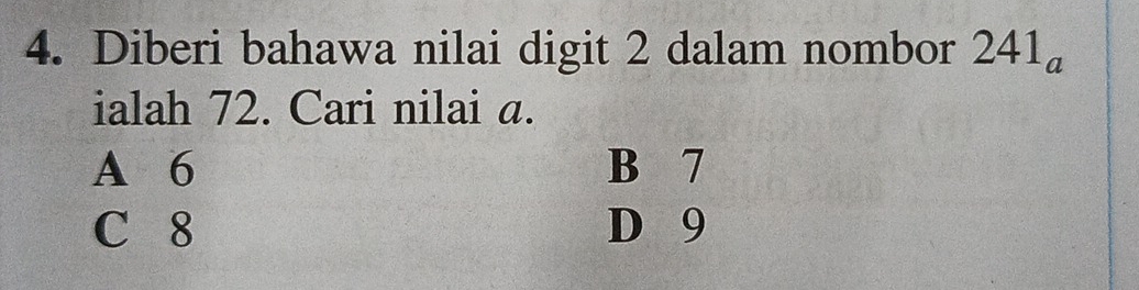 Diberi bahawa nilai digit 2 dalam nombor 241_a
ialah 72. Cari nilai a.
A 6 B 7
C 8 D 9