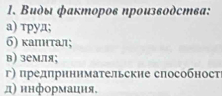 Βиды факторов ηрοизвοδства:
а) τpуд;
б) κалнτал;
в) земля;
г) предπринимательские сπособност
д) ннформацня,