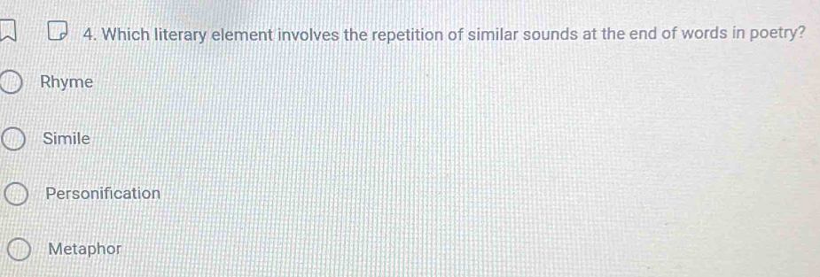 Which literary element involves the repetition of similar sounds at the end of words in poetry?
Rhyme
Simile
Personification
Metaphor