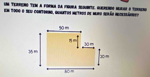 Um TeRRENo TeM a FORma da FiGURa SEgUiNTE. QuERENDO MURAR O TERRENo 
Em todo o seu contorno, quantos metros de muro serão necessários?