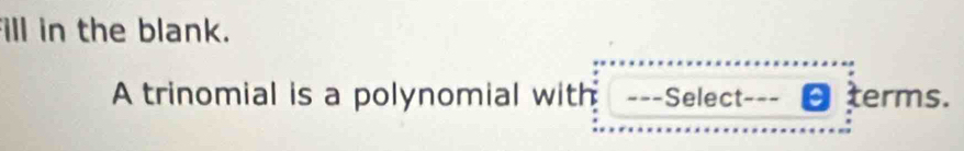 ill in the blank. 
A trinomial is a polynomial with ---Select terms.