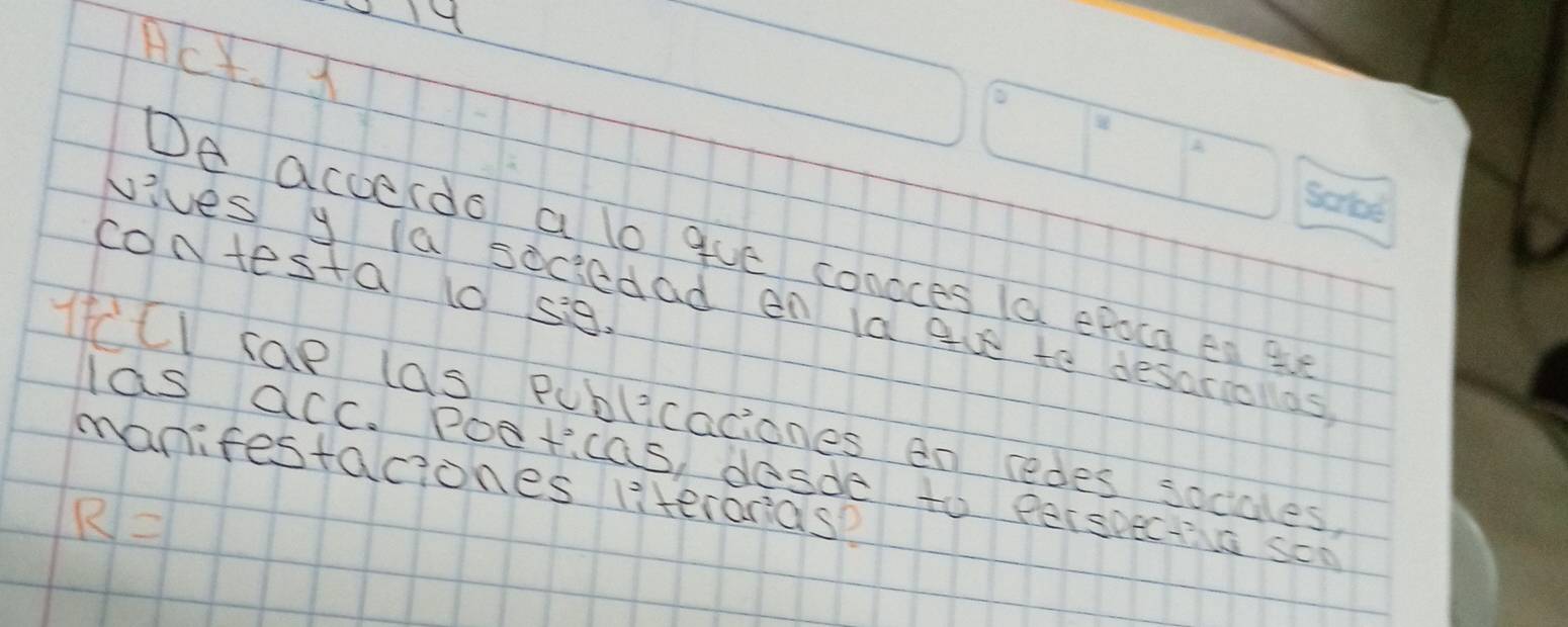 AcJ 
De accerdo a lo gue concces la epoca en ge 
contesta 10 sig. 
vives y a sociedad en la ave to desariollas 
Iill sae las publicaciones en redes socales 
las acc. Pooticas, desde to perspeciva soo 
manifestaciones literaras?
R=