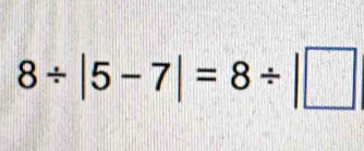 8/ |5-7|=8/ |□