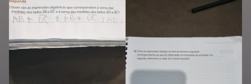 Responda 
) Quais são as expressões algébricas que correspondem à soma das 
medidas dos lados overline AB e DC e à soma das medidas dos lados overline AD e overline BC? 
b) Com as expressões obtidas no item a, escreva a equação 
correspondente ao que foi informado no enunciado da atividade. Em 
seguida, determine o valor de x nessa equação.